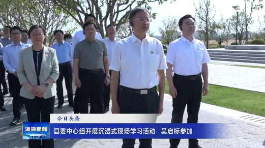 縣委中心組開展沉浸式現(xiàn)場學(xué)習(xí)活動?吳啟標(biāo)參