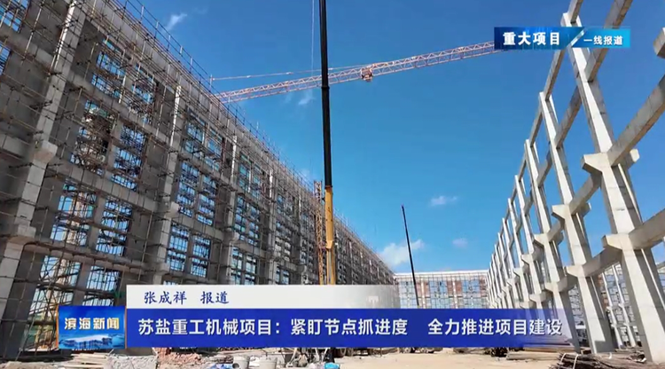 【重大项目 一线报道】苏盐重工机械项目：紧盯